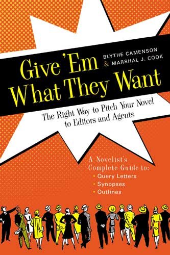 Give 'Em What They Want: The Right Way to Pitch Your Novel to Editors and Agents