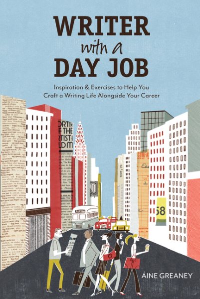 Writer with a Day Job: Inspiration & Exercises to Help You Craft a Writing Life Alongside Your Career cover