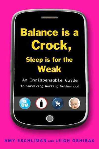 Balance Is a Crock, Sleep Is for the Weak: An Indispensable Guide to Surviving Working Motherhood cover