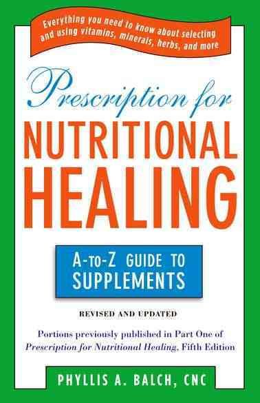 Prescription for Nutritional Healing: the A to Z Guide to Supplements: Everything You Need to Know About Selecting and Using Vitamins, Minerals, ... Healing: A-To-Z Guide to Supplements) cover
