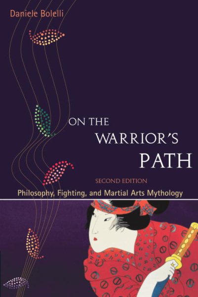 On the Warrior's Path, Second Edition: Philosophy, Fighting, and Martial Arts Mythology