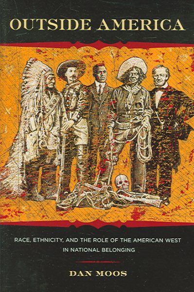 Outside America: Race, Ethnicity, and the Role of the American West in National Belonging (Reencounters with Colonialism: New Perspectives on the Americas)