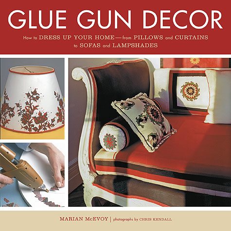 Glue Gun Decor: How to Dress Up Your Home-from Pillows and Curtains to Sofas and Lampshades