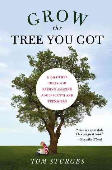Grow the Tree You Got: & 99 Other Ideas for Raising Amazing Adolescents and Teenagers