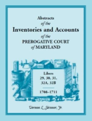 Abstracts of The Inventories And Accounts Of the Prerogative Court of Maryland, 1708-1711, Libers 29, 30, 31, 32A, 32B