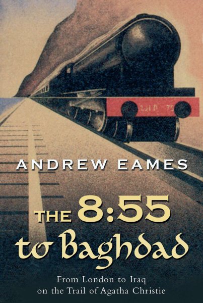 The 8:55 to Baghdad: From London to Iraq on the Trail of Agatha Christie and theOrient Express cover