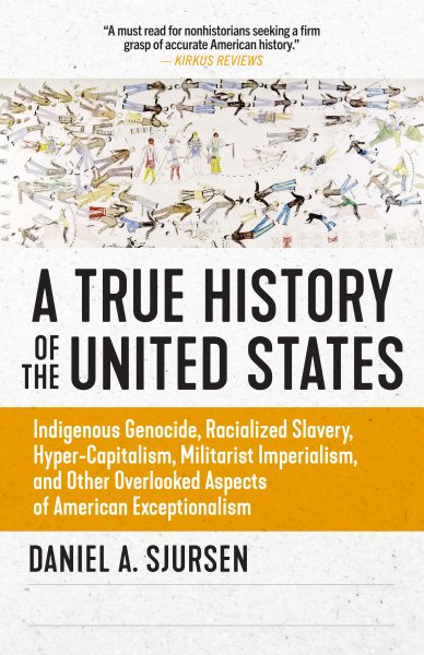 A True History of the United States: Indigenous Genocide, Racialized Slavery, Hyper-Capitalism, Militarist Imperialism and Other Overlooked Aspects of American Exceptionalism (Truth to Power) cover