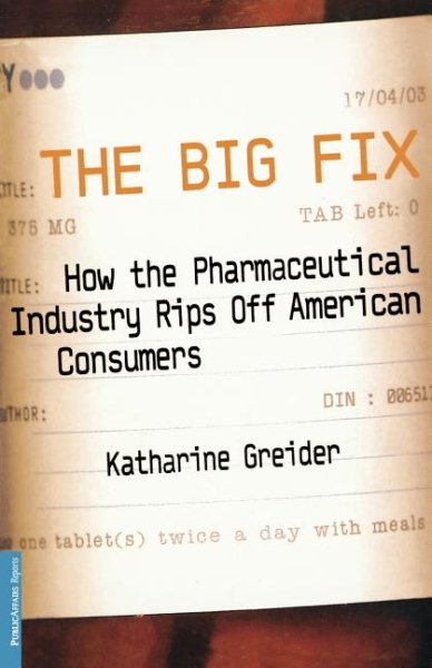The Big Fix: How The Pharmaceutical Industry Rips Off American Consumers (Publicaffairs Reports)