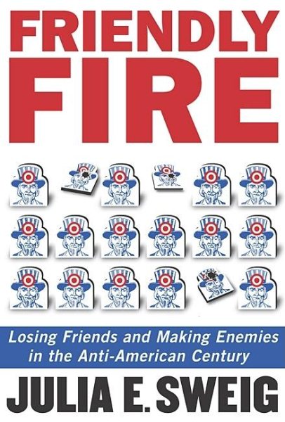 Friendly Fire: Losing Friends and Making Enemies in the Anti-American Century cover