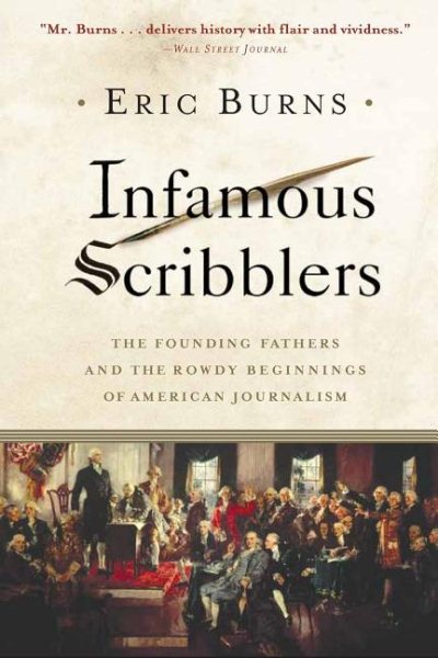 Infamous Scribblers: The Founding Fathers and the Rowdy Beginnings of American Journalism