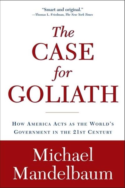 The Case for Goliath: How America Acts as the World’s Government in the cover