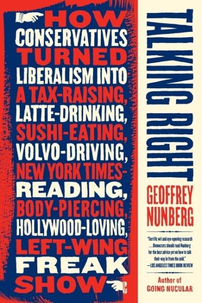 Talking Right: How Conservatives Turned Liberalism into a Tax-Raising, Latte-Drinking, Sushi-Eating, Volvo-Driving, New York Times-Reading, Body-Piercing, Hollywood-Loving, Left-Wing Freak Show cover