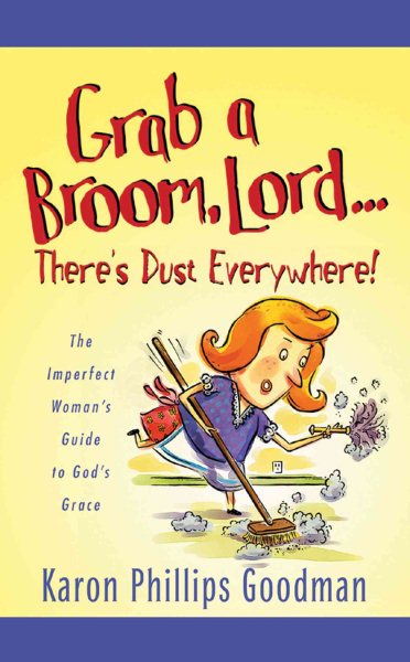 Grab a Broom, Lord. . . There's Dust Everywhere!: The Imperfect Woman's Guide to God's Grace