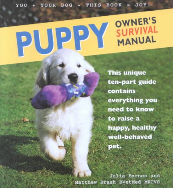 Puppy Owner's Survival Manual: This Unique Ten-Part Guide Contains Everything You Need to Know to Raise a Happy, Healthy Well-Behaved Pet cover