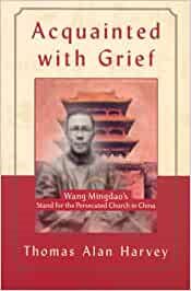 Acquainted With Grief: Wang Mingdao's Stand for the Persecuted Church in China