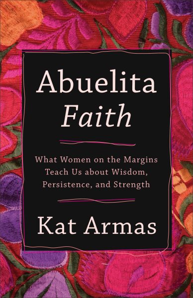 Abuelita Faith: What Women on the Margins Teach Us about Wisdom, Persistence, and Strength cover