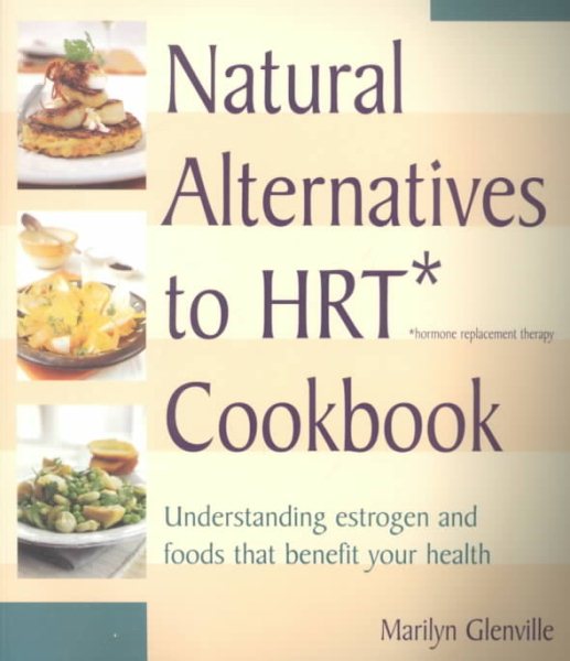 Natural Alternatives to HRT (Hormone Replacement Therapy) Cookbook : Understanding Estrogen and Food that Benefits Your Health