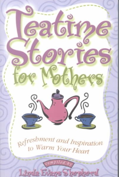 Teatime Stories for Mothers: Refreshment and Inspiration to Warm Your Heart