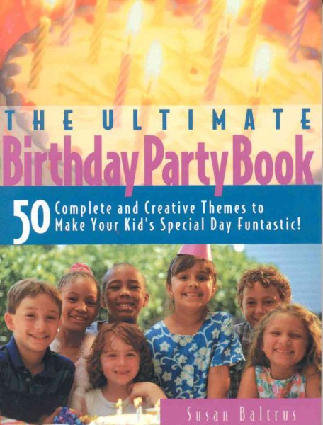 The Ultimate Birthday Party Book: 50 Complete and Creative Themes to Make Your Kid's Special Day Fantastic! cover