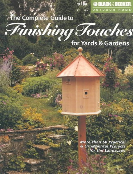 The Complete Guide to Finishing Touches for Yards & Gardens (Black & Decker Outdoor Home) cover