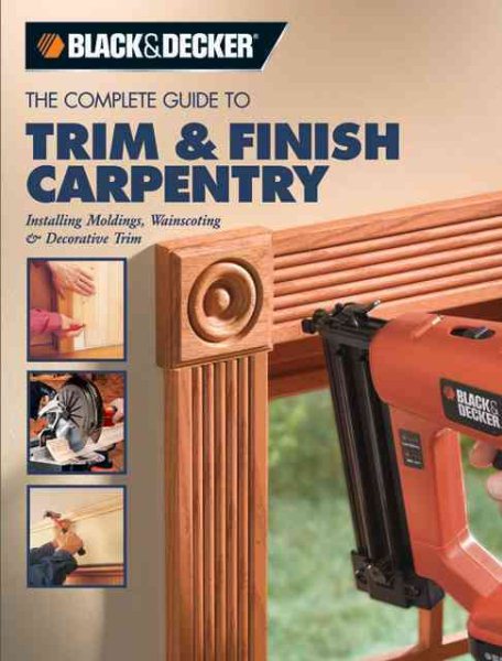 The Complete Guide to Trim And Finish Carpentry: Installing Moldings, Wainscoting And Decorative Trim cover