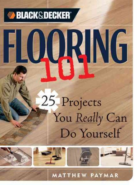 Black & Decker Flooring 101: 25 Projects You Really Can Do Yourself (Black & Decker 101) cover