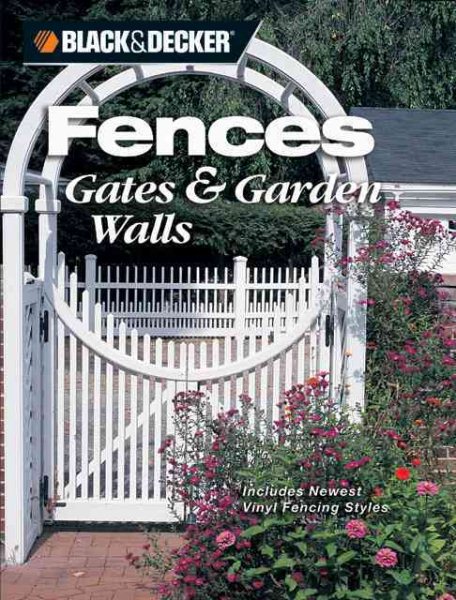 Black & Decker Fences, Gates & Garden Walls: Includes New Vinyl Fencing Styles (Black & Decker Home Improvement Library)