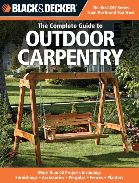 Black & Decker The Complete Guide to Outdoor Carpentry: More than 40 Projects Including: Furnishings - Accessories - Pergolas - Fences - Planters (Black & Decker Complete Guide) cover