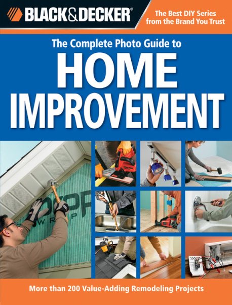 Black & Decker The Complete Photo Guide to Home Improvement: More Than 200 Value-Adding Remodeling Projects (Black & Decker Complete Photo Guide) cover