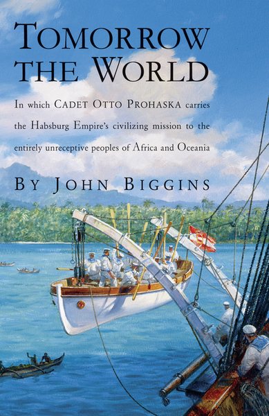Tomorrow the World: In which Cadet Otto Prohaska Carries the Habsburg Empire's Civilizing Mission to the Entirely Unreceptive Peoples of Africa and Oceania (The Otto Prohaska Novels)