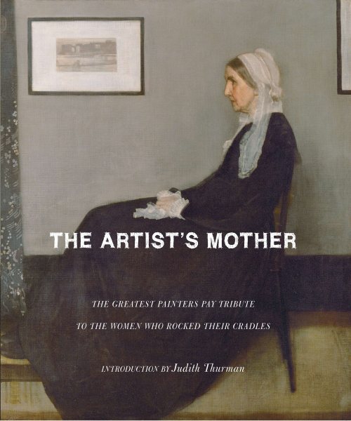 The Artist's Mother: A Tribute by History's Greatest Artists to the Women Who Created Them cover