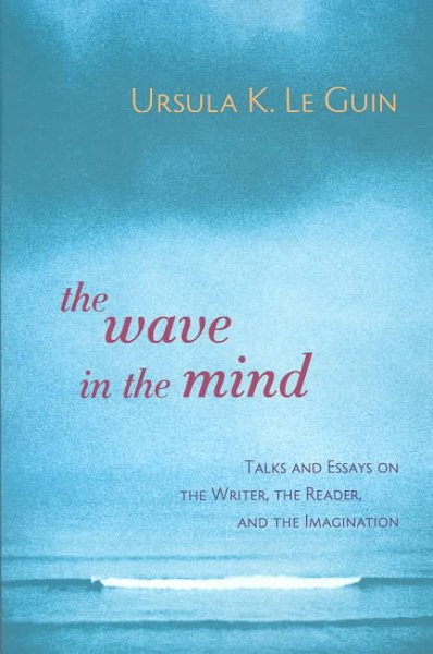 The Wave in the Mind: Talks and Essays on the Writer, the Reader, and the Imagination cover