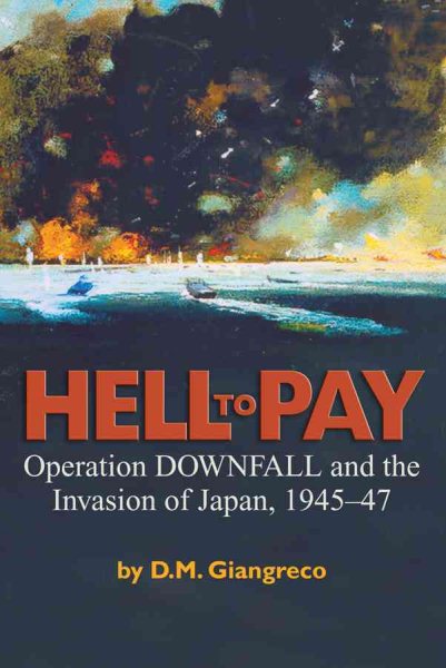 Hell to Pay: Operation Downfall and the Invasion of Japan, 1945-1947 cover