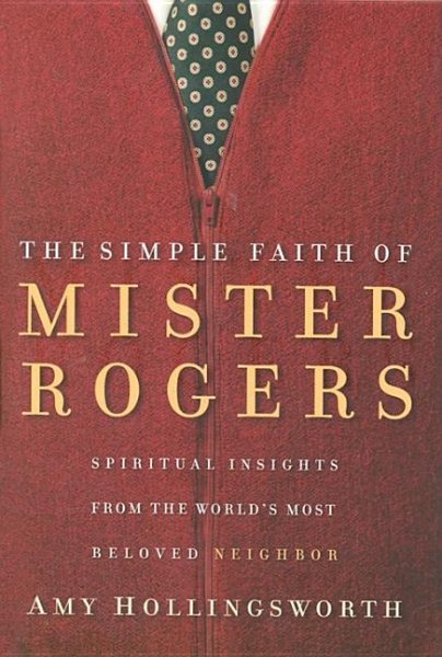 The Simple Faith of Mister Rogers: Spiritual Insights from the World's Most Beloved Neighbor cover