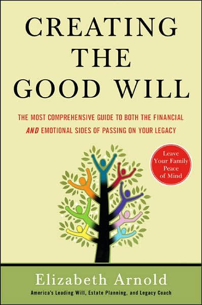 Creating the Good Will: The Most Comprehensive Guide to Both the Financial and Emotional Sides of Passing on Your Legacy cover