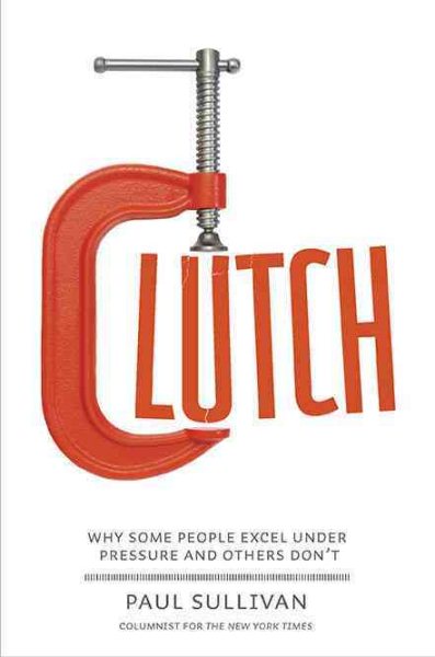 Clutch: Why Some People Excel Under Pressure and Others Don't cover