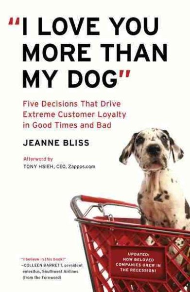 I Love You More Than My Dog: Five Decisions That Drive Extreme Customer Loyalty in Good Times and Bad cover