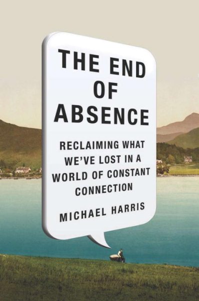 The End of Absence: Reclaiming What We've Lost in a World of Constant Connection cover