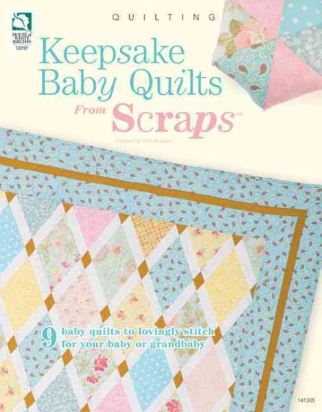 Keepsake Baby Quilts from Scraps: 9 Baby Quilts to Lovingly Stitch for Your Baby or Grandbaby