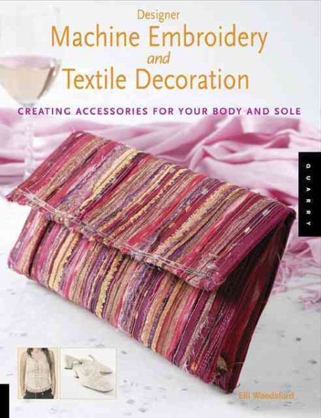 Designer Machine Embroidery And Textile Decoration: Creating Accessories for Your Body And Sole