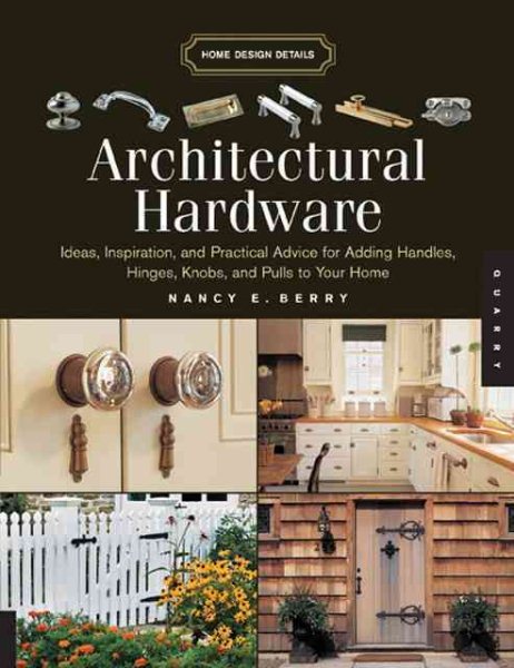 Architectural Hardware: Ideas, Inspiration, And Practical Advice for Adding Handles, Hinges, Knobs, And Pulls to Your Home (Home Design Details)