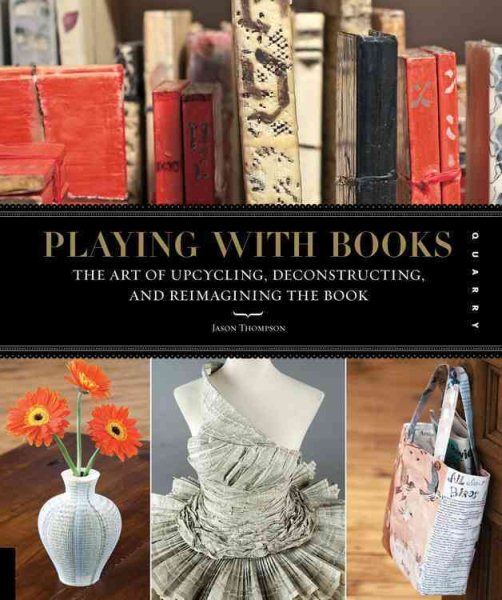 Playing with Books: The Art of Upcycling, Deconstructing, and Reimagining the Book cover