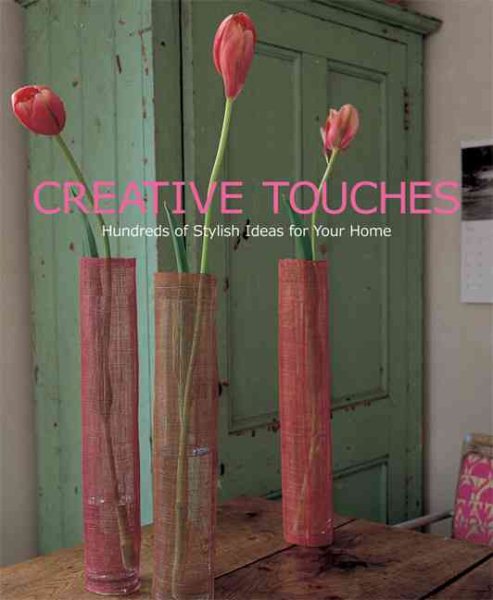 Creative Touches: Hundreds of Stylish Ideas for Your Home