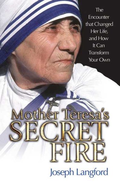 Mother Teresa's Secret Fire: The Encounter That Changed Her Life, and How It Can Transform Your Own cover