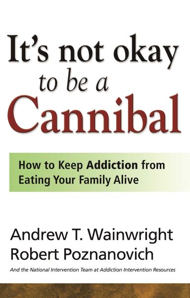 It's Not Okay to Be a Cannibal: How to Keep Addiction from Eating Your Family Alive cover