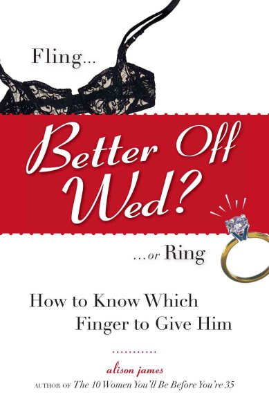 Better Off Wed?: Fling. . .or Ring How to Know Which Finger to Give Him