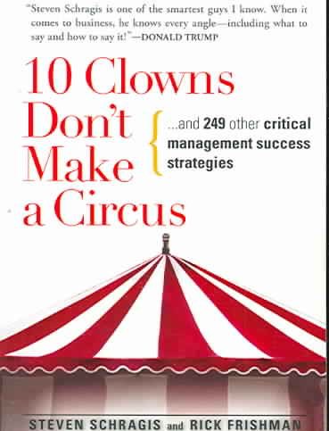 10 Clowns Don't Make A Circus: And 249 Other Critical Management Success Strategies