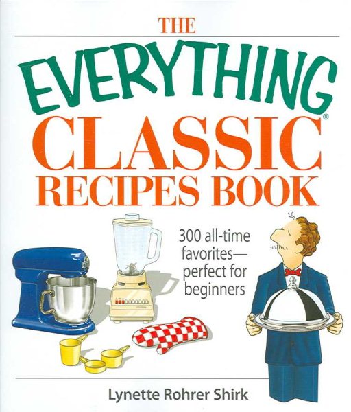 The Everything Classic Recipes Book: 300 All-time Favorites Perfect for Beginners cover