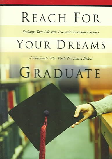 Reach for Your Dreams Graduate: Recharge Your Life with True and Courageous Stories of Individuals Who Would Not Accept Defeat cover