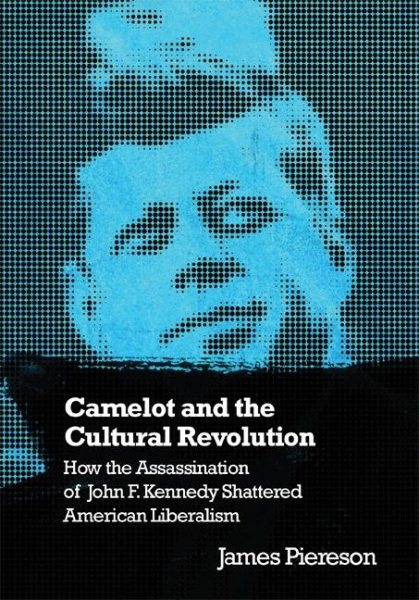 Camelot and the Cultural Revolution: How the Assassination of John F. Kennedy Shattered American Liberalism cover
